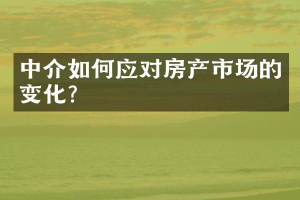 中介如何应对房产市场的变化？