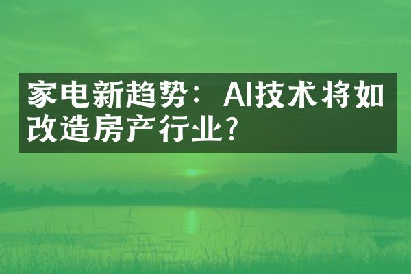 家电新趋势：AI技术将如何改造房产行业？