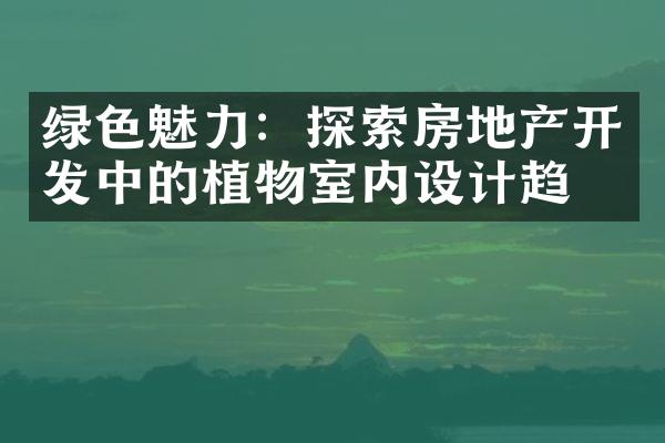 绿色魅力：探索房地产开发中的植物室内设计趋势