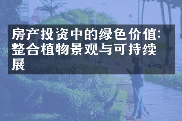 房产投资中的绿色价值：整合植物景观与可持续发展