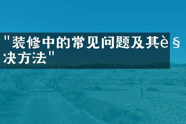 "装修中的常见问题及其解决方法"