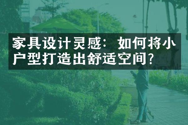 家具设计灵感：如何将小户型打造出舒适空间？