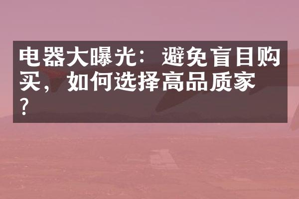 电器大曝光：避免盲目购买，如何选择高品质家电？