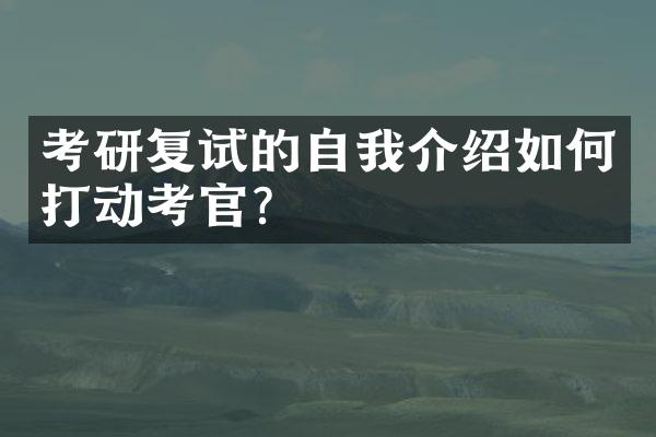 考研复试的自我介绍如何打动考官？