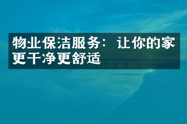 物业保洁服务：让你的家更干净更舒适