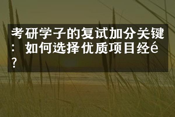 考研学子的复试加分关键：如何选择优质项目经验？