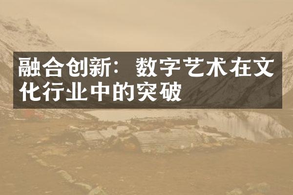 融合创新：数字艺术在文化行业中的突破