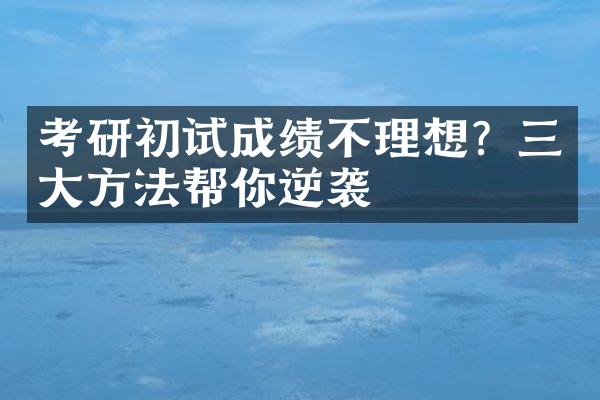 考研初试成绩不理想？三大方法帮你逆袭