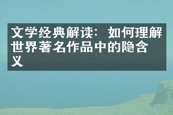 文学经典解读：如何理解世界著名作品中的隐含意义