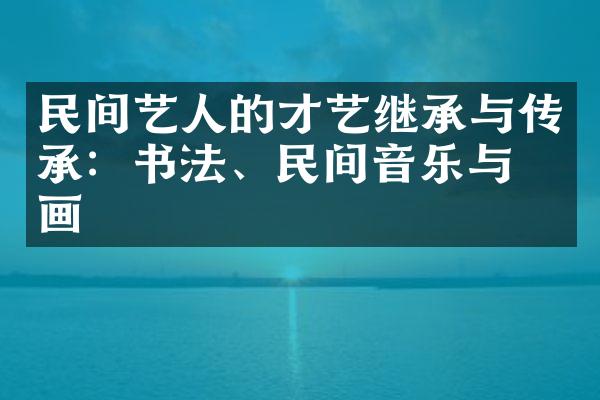 民间艺人的才艺继承与传承：书法、民间音乐与绘画