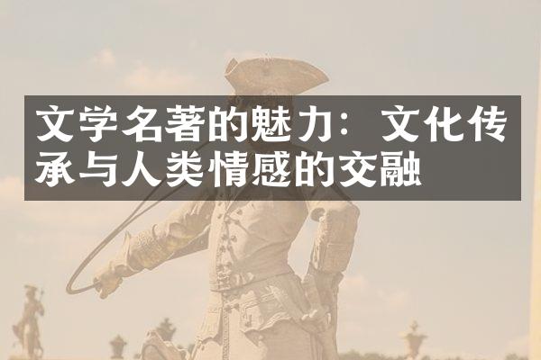 文学名著的魅力：文化传承与人类情感的交融