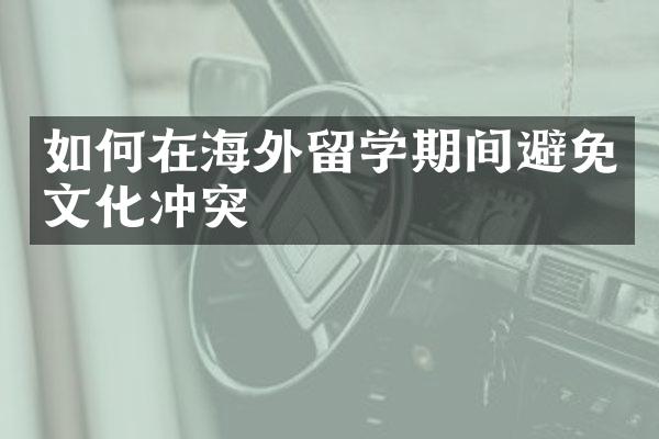 如何在海外留学期间避免文化冲突