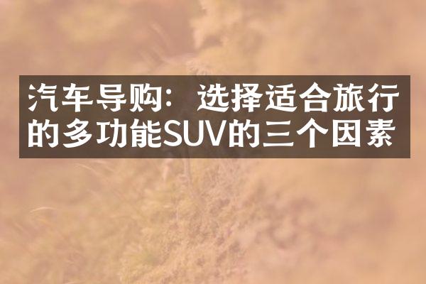 汽车导购：选择适合旅行的多功能SUV的三个因素