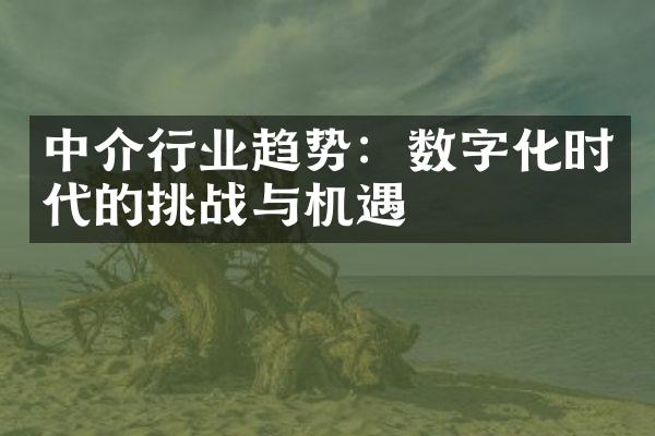 中介行业趋势：数字化时代的挑战与机遇