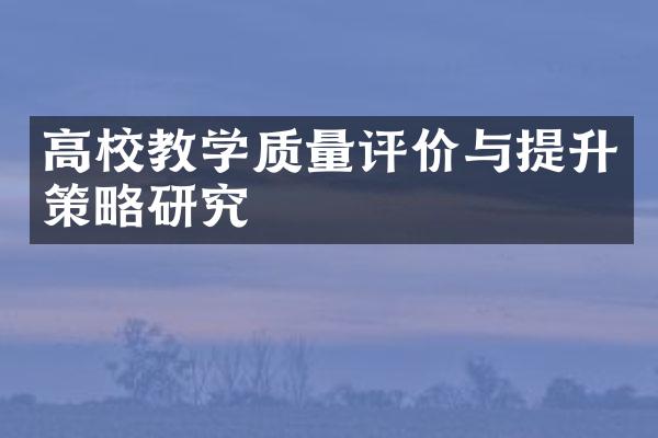 高校教学质量评价与提升策略研究