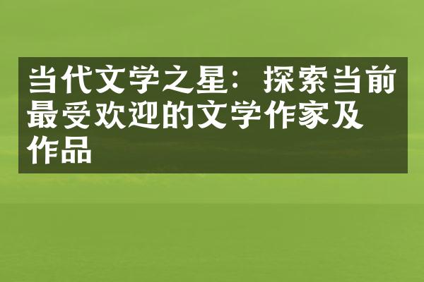 当代文学之星：探索当前最受欢迎的文学作家及其作品