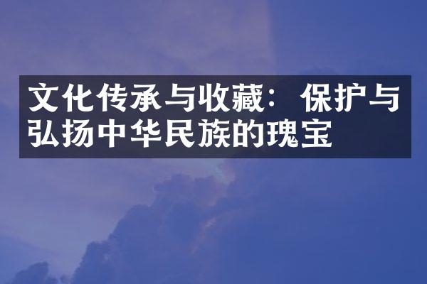 文化传承与收藏：保护与弘扬中华民族的瑰宝