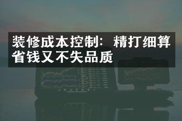 装修成本控制：精打细算钱又不失品质