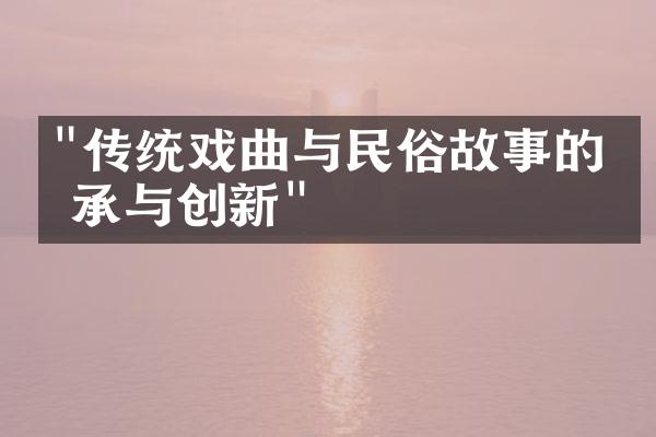 "传统戏曲与民俗故事的传承与创新"