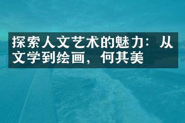 探索人文艺术的魅力：从文学到绘画，何其美