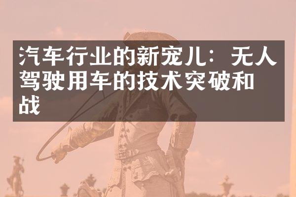 汽车行业的新宠儿：无人驾驶用车的技术突破和挑战