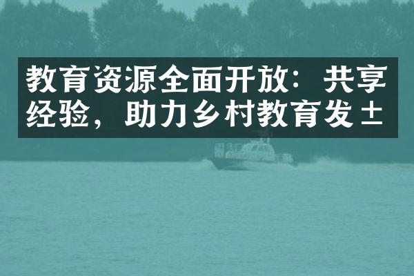 教育资源全面开放：共享经验，助力乡村教育发展