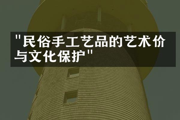 "民俗手工艺品的艺术价值与文化保护"