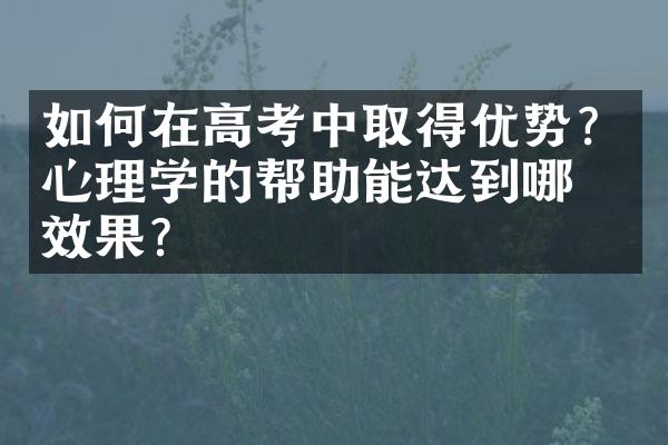 如何在高考中取得优势？心理学的帮助能达到哪些效果？