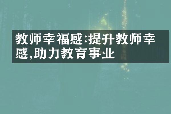 教师幸福感:提升教师幸福感,助力教育事业