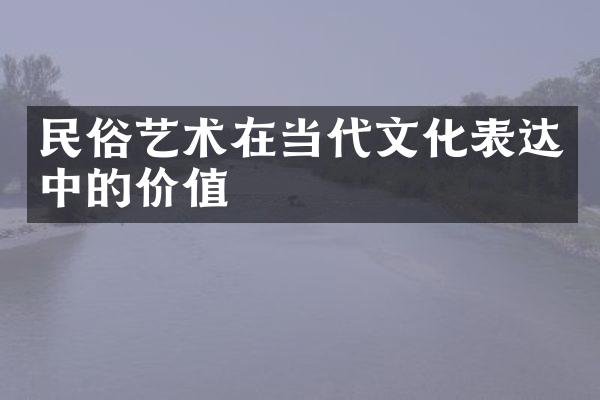 民俗艺术在当代文化表达中的价值