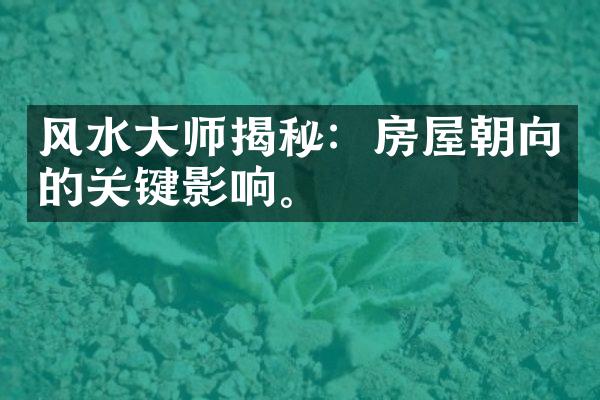 风水大师揭秘：房屋朝向的关键影响。