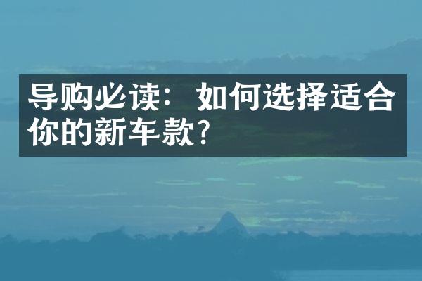 导购必读：如何选择适合你的新车款？