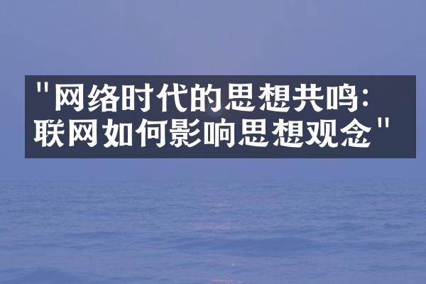 "网络时代的思想共鸣：互联网如何影响思想观念"