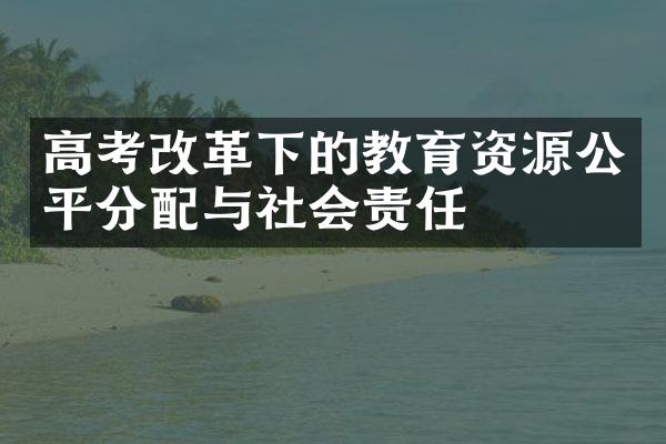 高考改革下的教育资源公平分配与社会责任