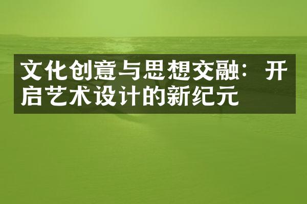 文化创意与思想交融：开启艺术设计的新纪元