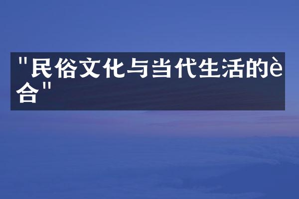 "民俗文化与当代生活的融合"