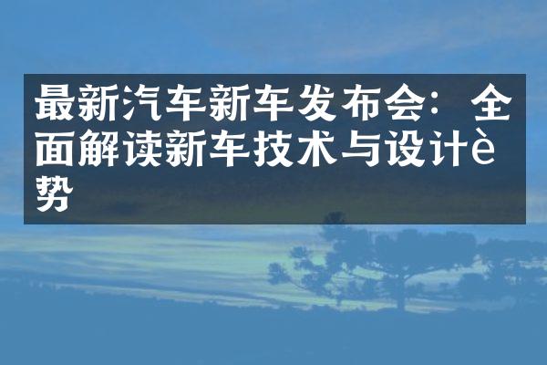 最新汽车新车发布会：全面解读新车技术与设计趋势