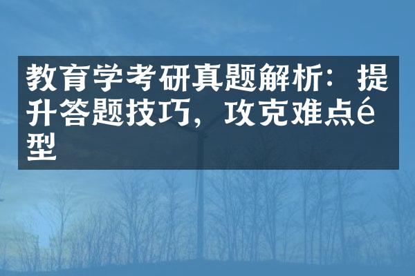 教育学考研真题解析：提升答题技巧，攻克难点题型