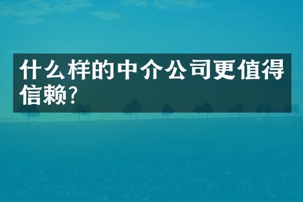 什么样的中介公司更值得信赖？