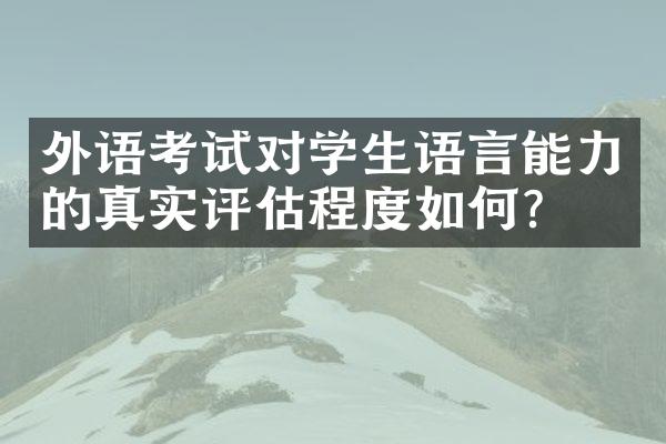 外语考试对学生语言能力的真实评估程度如何？