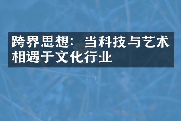 跨界思想：当科技与艺术相遇于文化行业