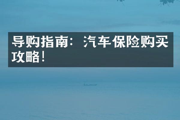 导购指南：汽车保险购买攻略！