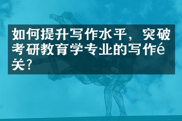 如何提升写作水平，突破考研教育学专业的写作难关？