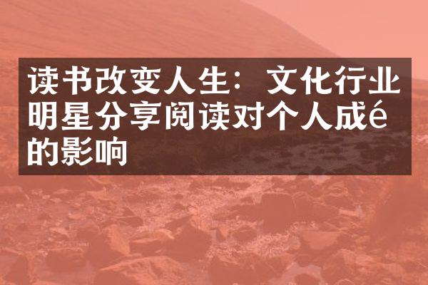 读书改变人生：文化行业明星分享阅读对个人成长的影响