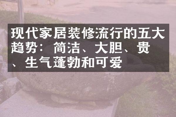 现代家居装修流行的五大趋势：简洁、大胆、贵族、生气蓬勃和可爱