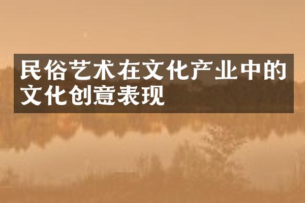 民俗艺术在文化产业中的文化创意表现