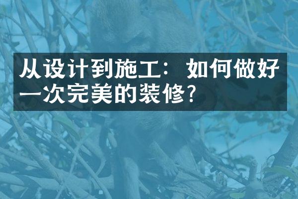 从设计到施工：如何做好一次完美的装修？