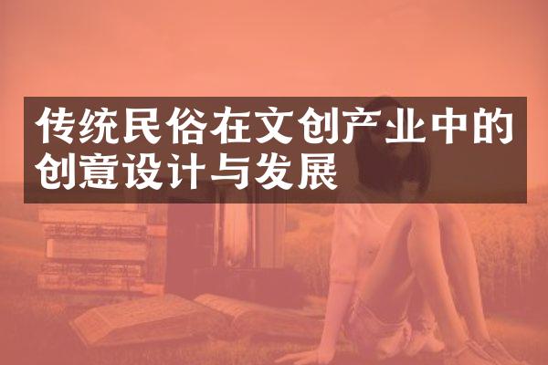 传统民俗在文创产业中的创意设计与发展