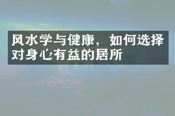 风水学与健康，如何选择对身心有益的居所