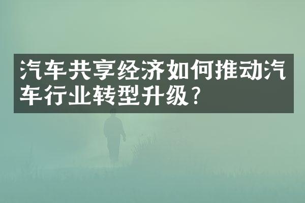 汽车共享经济如何推动汽车行业转型升级？